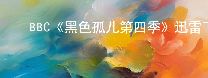 曹新龙发布BBC《黑色孤儿第四季》迅雷下载/在线观看/百度云-魔幻/科幻-美剧天堂